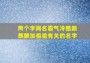 两个字网名霸气冷酷跟麒麟加祖祖有关的名字