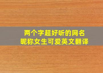 两个字超好听的网名昵称女生可爱英文翻译