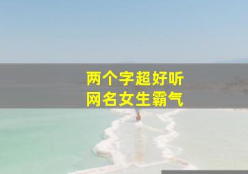 两个字超好听网名女生霸气