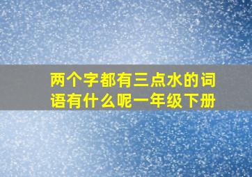 两个字都有三点水的词语有什么呢一年级下册