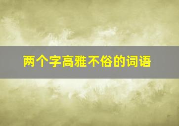 两个字高雅不俗的词语