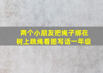 两个小朋友把绳子绑在树上跳绳看图写话一年级