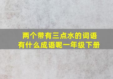 两个带有三点水的词语有什么成语呢一年级下册