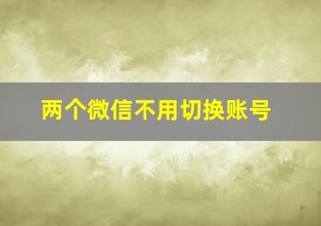 两个微信不用切换账号