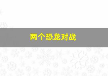 两个恐龙对战