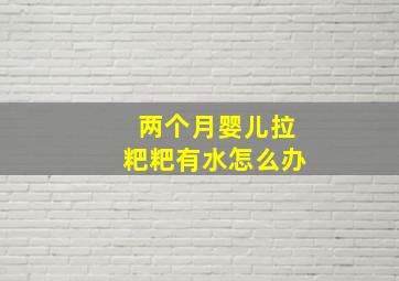 两个月婴儿拉粑粑有水怎么办