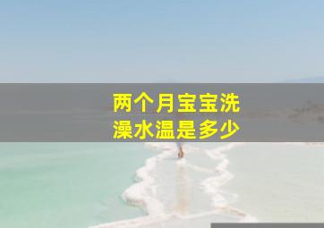 两个月宝宝洗澡水温是多少