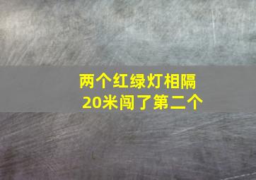 两个红绿灯相隔20米闯了第二个