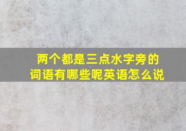 两个都是三点水字旁的词语有哪些呢英语怎么说