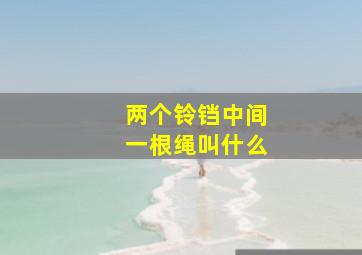 两个铃铛中间一根绳叫什么