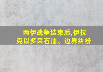 两伊战争结束后,伊拉克以多采石油、边界纠纷