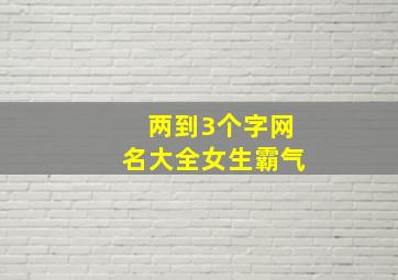 两到3个字网名大全女生霸气