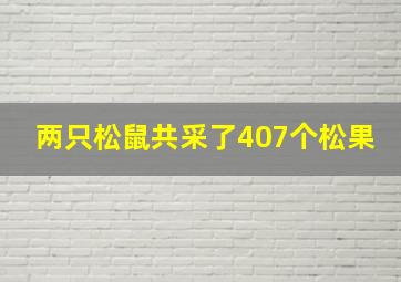 两只松鼠共采了407个松果