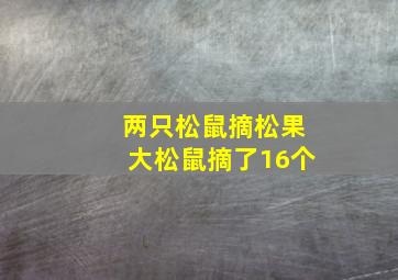 两只松鼠摘松果大松鼠摘了16个