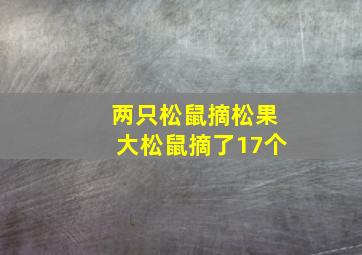 两只松鼠摘松果大松鼠摘了17个