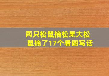 两只松鼠摘松果大松鼠摘了17个看图写话