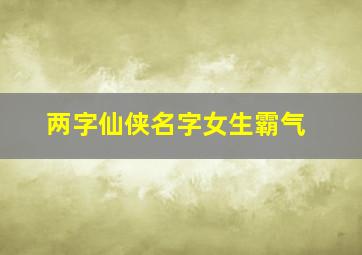 两字仙侠名字女生霸气