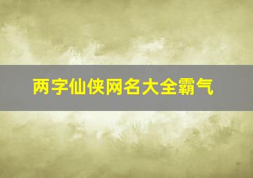 两字仙侠网名大全霸气