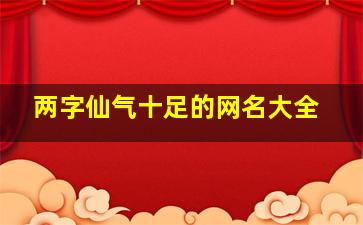 两字仙气十足的网名大全