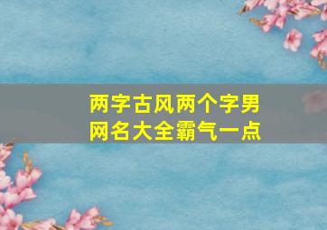 两字古风两个字男网名大全霸气一点