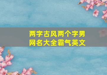 两字古风两个字男网名大全霸气英文