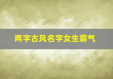 两字古风名字女生霸气