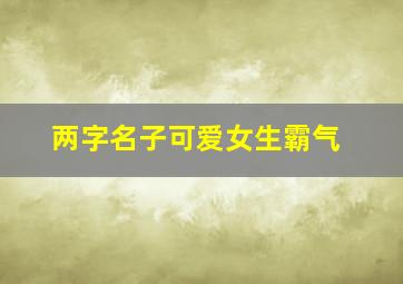 两字名子可爱女生霸气