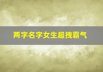 两字名字女生超拽霸气