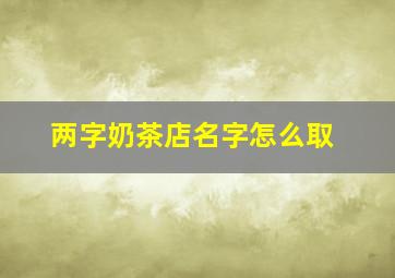 两字奶茶店名字怎么取