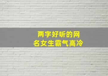 两字好听的网名女生霸气高冷