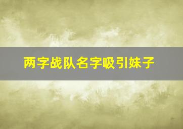 两字战队名字吸引妹子