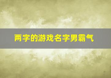 两字的游戏名字男霸气