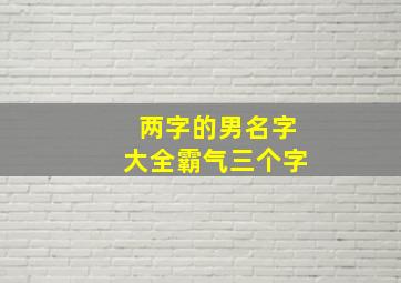 两字的男名字大全霸气三个字