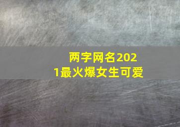 两字网名2021最火爆女生可爱