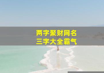 两字聚财网名三字大全霸气