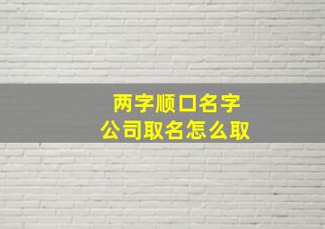 两字顺口名字公司取名怎么取