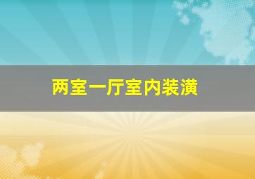 两室一厅室内装潢