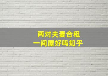 两对夫妻合租一间屋好吗知乎