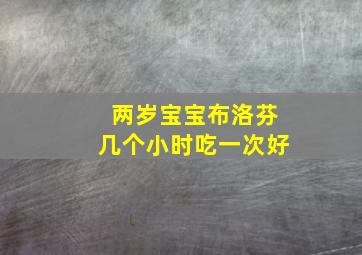 两岁宝宝布洛芬几个小时吃一次好