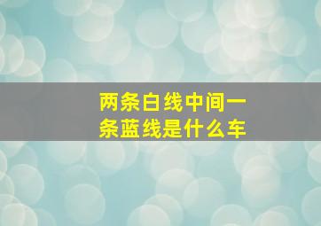 两条白线中间一条蓝线是什么车