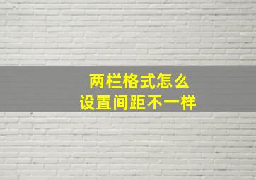 两栏格式怎么设置间距不一样