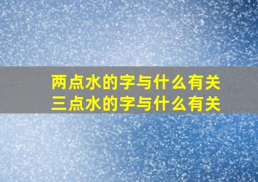 两点水的字与什么有关三点水的字与什么有关