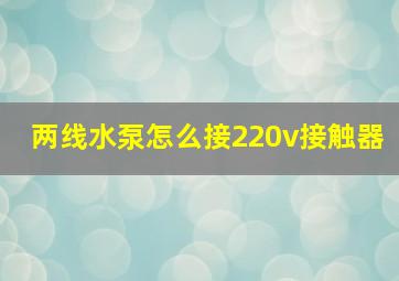 两线水泵怎么接220v接触器