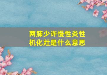 两肺少许慢性炎性机化灶是什么意思