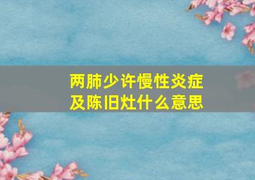 两肺少许慢性炎症及陈旧灶什么意思