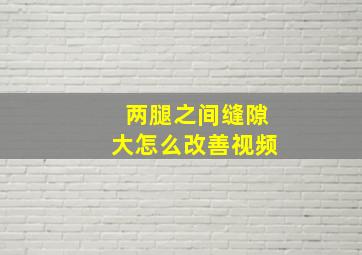 两腿之间缝隙大怎么改善视频