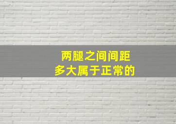 两腿之间间距多大属于正常的