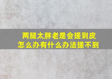 两腿太胖老是会搓到皮怎么办有什么办法搓不到