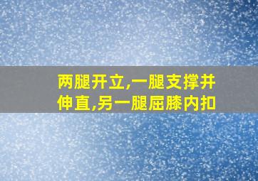 两腿开立,一腿支撑并伸直,另一腿屈膝内扣