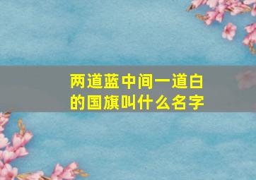 两道蓝中间一道白的国旗叫什么名字